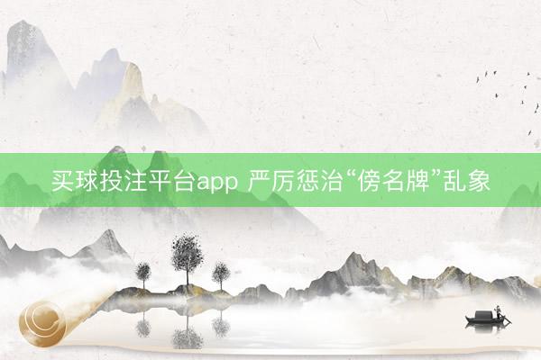 买球投注平台app 严厉惩治“傍名牌”乱象