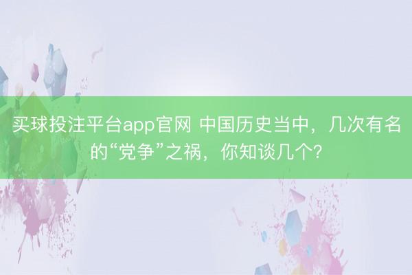 买球投注平台app官网 中国历史当中，几次有名的“党争”之祸，你知谈几个？