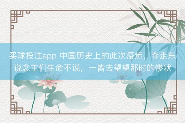 买球投注app 中国历史上的此次疫疠，夺走东说念主们生命不说，一皆去望望那时的惨状