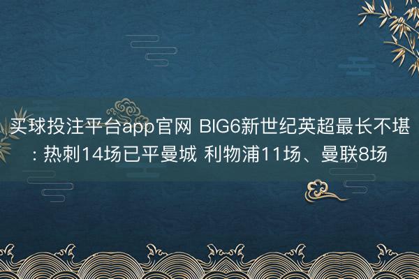 买球投注平台app官网 BIG6新世纪英超最长不堪: 热刺14场已平曼城 利物浦11场、曼联8场