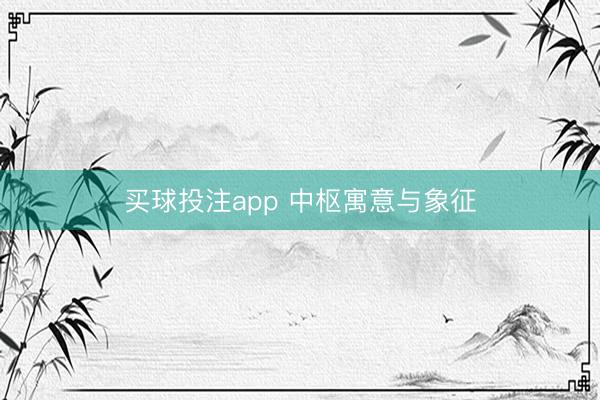 买球投注app 中枢寓意与象征
