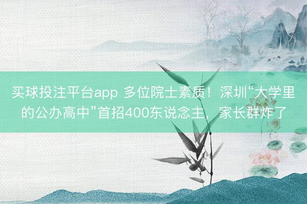买球投注平台app 多位院士素质！深圳“大学里的公办高中”首招400东说念主，家长群炸了