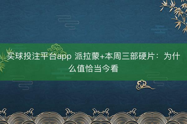 买球投注平台app 派拉蒙+本周三部硬片：为什么值恰当今看