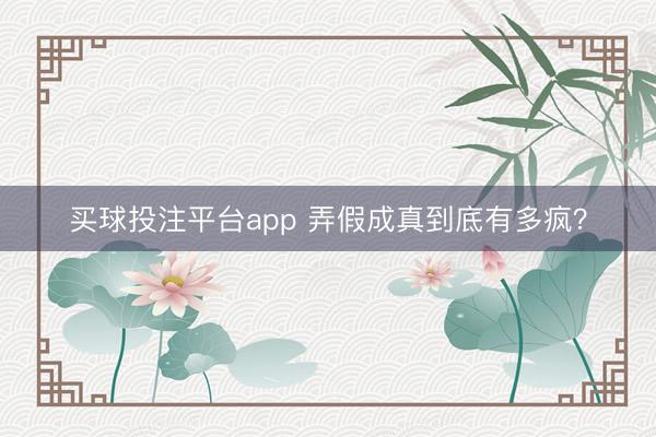 买球投注平台app 弄假成真到底有多疯？