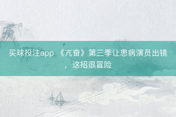 买球投注app 《亢奋》第三季让患病演员出镜，这招很冒险
