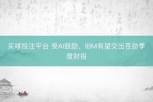 买球投注平台 受AI鼓励，IBM有望交出苍劲季度财报