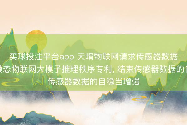 买球投注平台app 天堉物联网请求传感器数据增强的多模态物联网大模子推理秩序专利， 结束传感器数据的自稳当增强