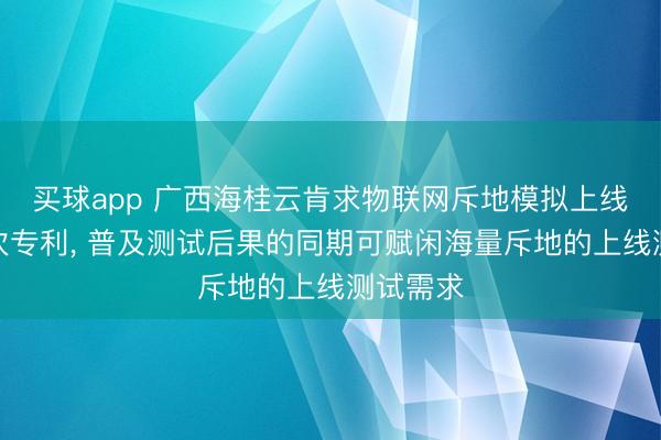 买球app 广西海桂云肯求物联网斥地模拟上线测试顺次专利， 普及测试后果的同期可赋闲海量斥地的上线测试需求