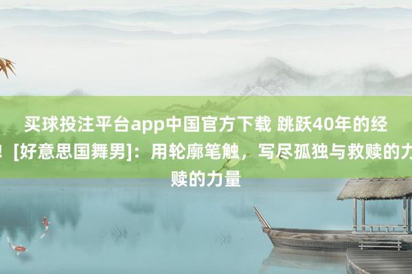 买球投注平台app中国官方下载 跳跃40年的经典！[好意思国舞男]：用轮廓笔触，写尽孤独与救赎的力量