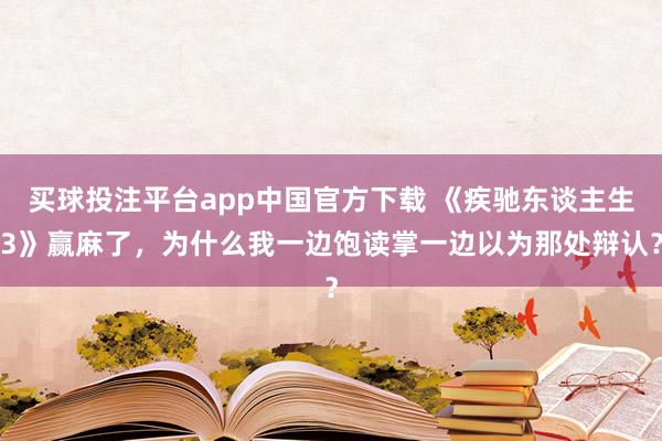 买球投注平台app中国官方下载 《疾驰东谈主生3》赢麻了，为什么我一边饱读掌一边以为那处辩认？