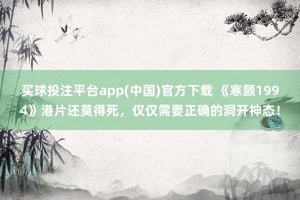 买球投注平台app(中国)官方下载 《寒颤1994》港片还莫得死，仅仅需要正确的洞开神态！