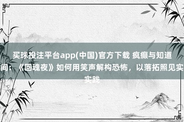 买球投注平台app(中国)官方下载 疯癫与知道之间：《回魂夜》如何用笑声解构恐怖，以落拓照见实践