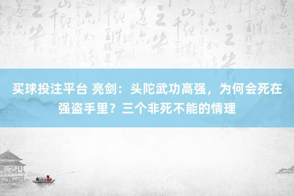 买球投注平台 亮剑：头陀武功高强，为何会死在强盗手里？三个非死不能的情理