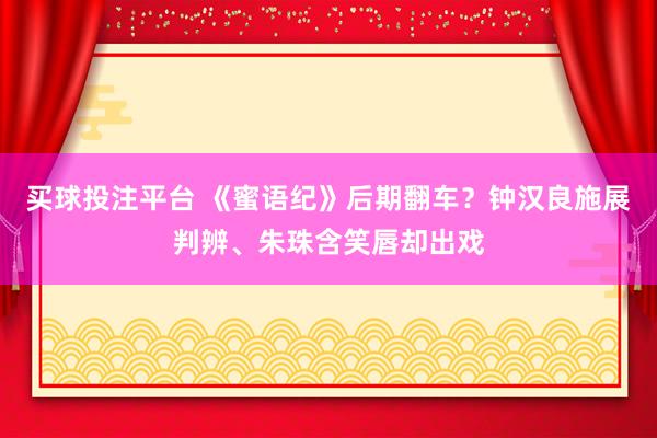 买球投注平台 《蜜语纪》后期翻车?钟汉良施展判辨、朱珠含笑唇却出戏