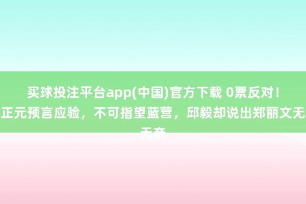 买球投注平台app(中国)官方下载 0票反对!蔡正元预言应验,不可指望蓝营,邱毅却说出郑丽文无奈