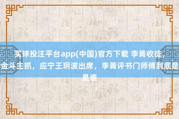 买球投注平台app(中国)官方下载 李菁收徒,李金斗主抓,应宁王玥波出席,李菁评书门师傅到底是谁