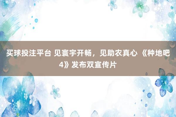 买球投注平台 见寰宇开畅，见助农真心 《种地吧4》发布双宣传片