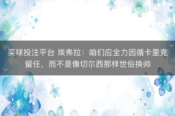 买球投注平台 埃弗拉:咱们应全力因循卡里克留任,而不是像切尔西那样世俗换帅