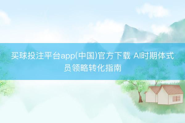 买球投注平台app(中国)官方下载 AI时期体式员领略转化指南