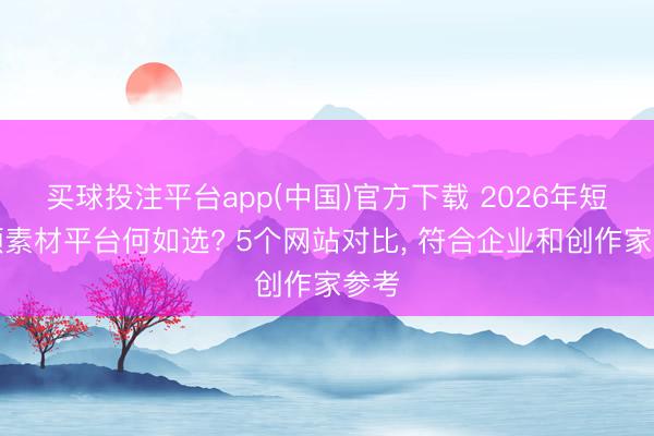 买球投注平台app(中国)官方下载 2026年短视频素材平台何如选? 5个网站对比， 符合企业和创作家参考