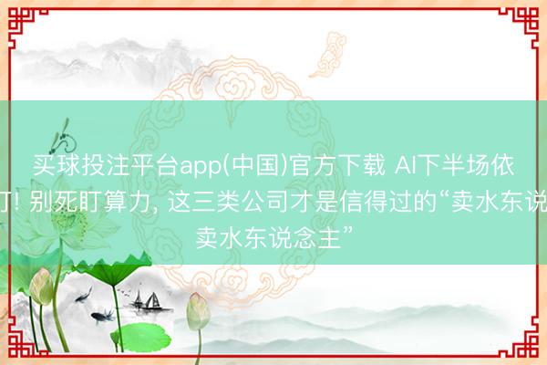 买球投注平台app(中国)官方下载 AI下半场依然开打! 别死盯算力， 这三类公司才是信得过的“卖水东说念主”