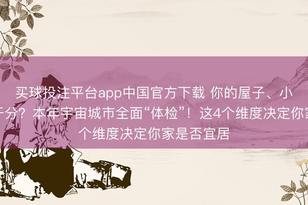 买球投注平台app中国官方下载 你的屋子、小区能得若干分?本年宇宙城市全面“体检”!这4个维度决定你家是否宜居