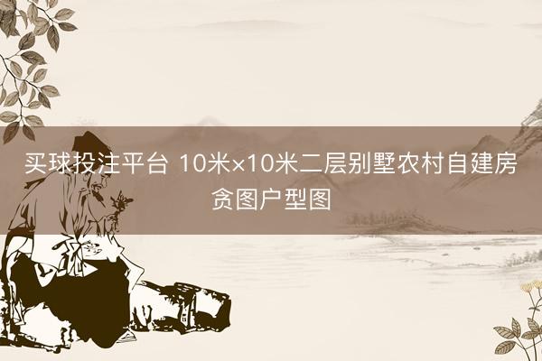 买球投注平台 10米×10米二层别墅农村自建房贪图户型图