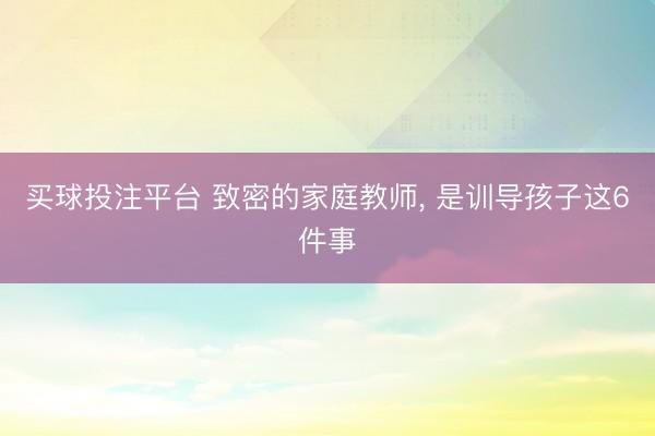 买球投注平台 致密的家庭教师，<a href=