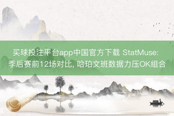 买球投注平台app中国官方下载 StatMuse: 季后赛前12场对比， 哈珀文班数据力压OK组合