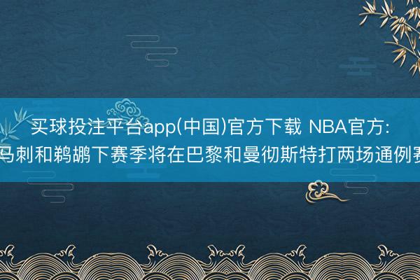 买球投注平台app(中国)官方下载 NBA官方: 马刺和鹈鹕下赛季将在巴黎和曼彻斯特打两场通例赛
