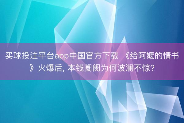 买球投注平台app中国官方下载 《给阿嬷的情书》火爆后, 本钱阛阓为何波澜不惊?