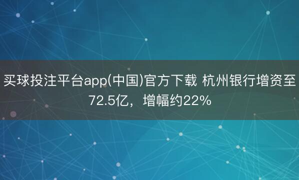 买球投注平台app(中国)官方下载 杭州银行增资至72.5亿，增幅约22%