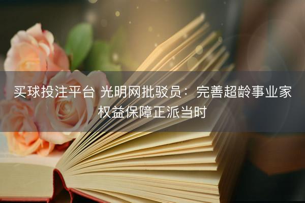 买球投注平台 光明网批驳员：完善超龄事业家权益保障正派当时