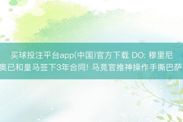 买球投注平台app(中国)官方下载 DO: 穆里尼奥已和皇马签下3年合同! 马竞官推神操作手撕巴萨!