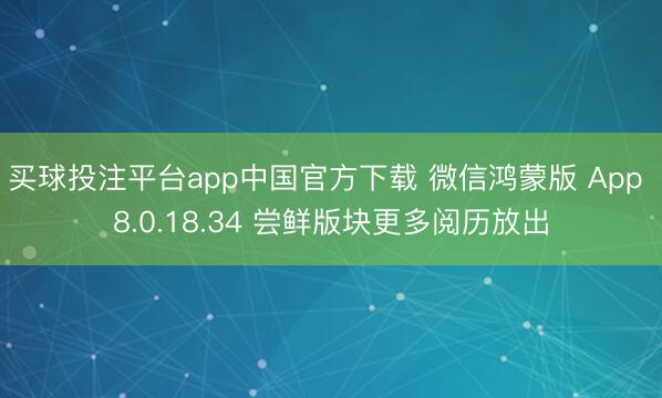 买球投注平台app中国官方下载 微信鸿蒙版 App 8.0.18.34 尝鲜版块更多阅历放出