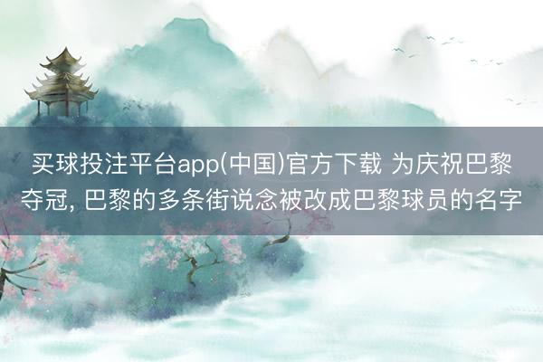 买球投注平台app(中国)官方下载 为庆祝巴黎夺冠， 巴黎的多条街说念被改成巴黎球员的名字