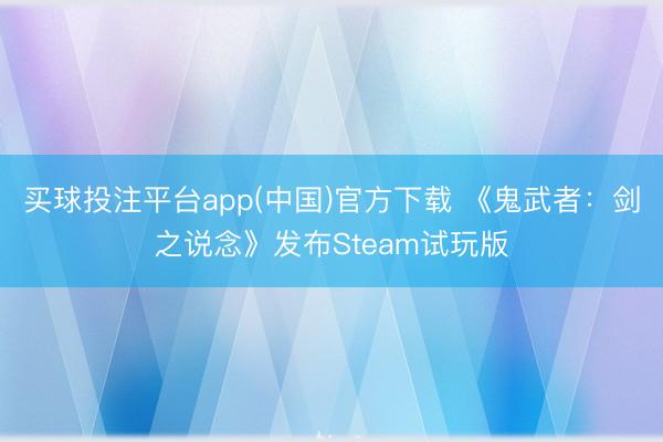 买球投注平台app(中国)官方下载 《鬼武者：剑之说念》发布Steam试玩版