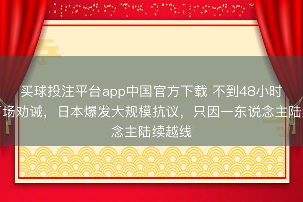 买球投注平台app中国官方下载 不到48小时，俄下场劝诫，日本爆发大规模抗议，只因一东说念主陆续越线