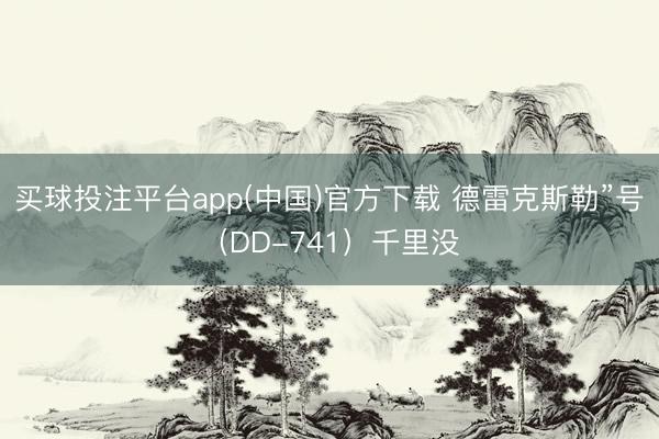 买球投注平台app(中国)官方下载 德雷克斯勒”号（DD-741）千里没