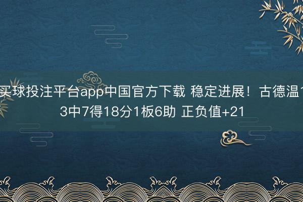 买球投注平台app中国官方下载 稳定进展！古德温13中7得18分1板6助 正负值+21