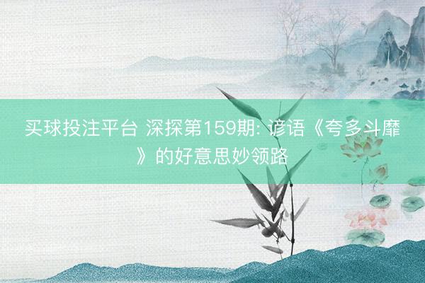 买球投注平台 深探第159期: 谚语《夸多斗靡》的好意思妙领路