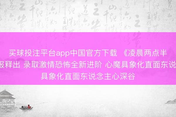 买球投注平台app中国官方下载 《凌晨两点半4》终极海报释出 录取激情恐怖全新进阶 心魔具象化直面东说念主心深谷