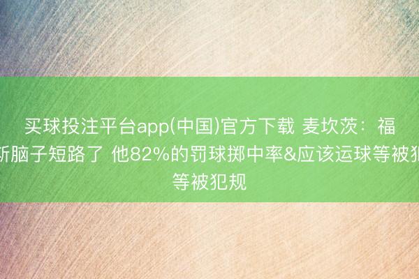 买球投注平台app(中国)官方下载 麦坎茨：福克斯脑子短路了 他82%的罚球掷中率&应该运球等被犯规