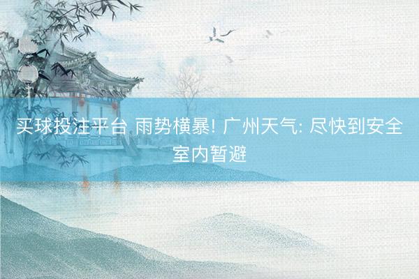 买球投注平台 雨势横暴! 广州天气: 尽快到安全室内暂避