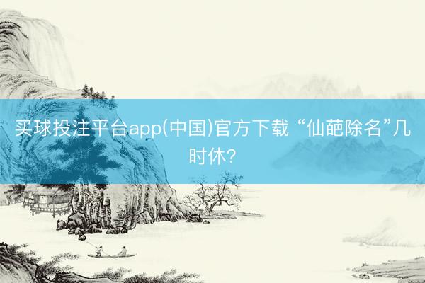 买球投注平台app(中国)官方下载 “仙葩除名”几时休?