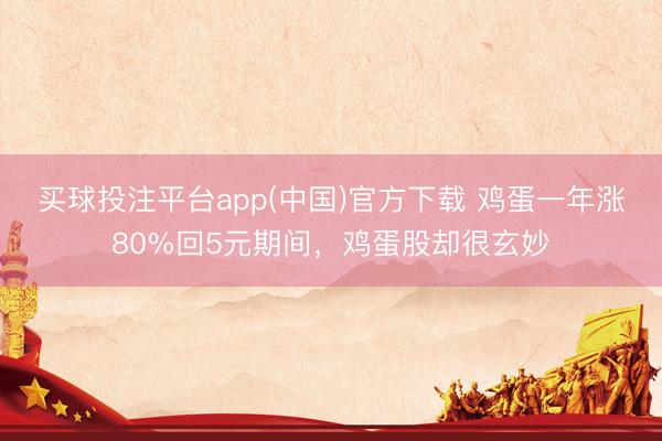 买球投注平台app(中国)官方下载 鸡蛋一年涨80%回5元期间，鸡蛋股却很玄妙