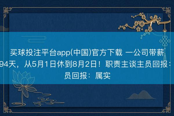 买球投注平台app(中国)官方下载 一公司带薪放假94天，从5月1日休到8月2日！职责主谈主员回报：属实